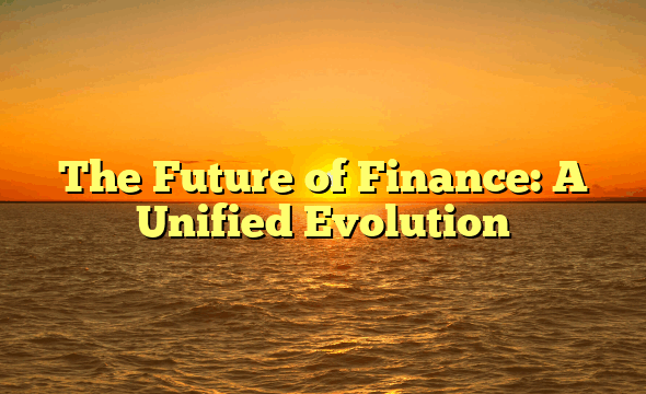 The Future of Finance: A Unified Evolution