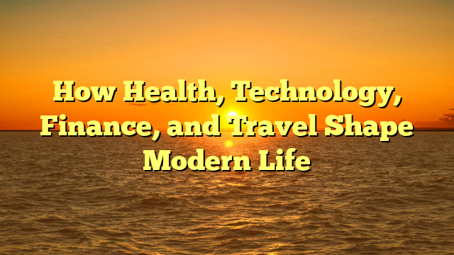 How Health, Technology, Finance, and Travel Shape Modern Life