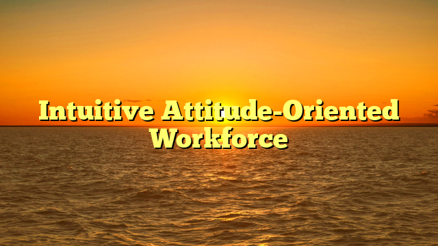 Intuitive Attitude-Oriented Workforce