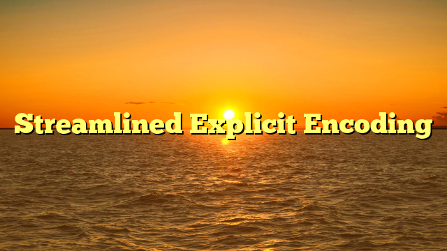 Streamlined Explicit Encoding