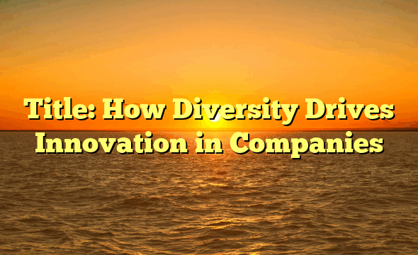 Title: How Diversity Drives Innovation in Companies