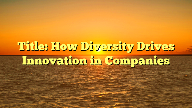 Title: How Diversity Drives Innovation in Companies
