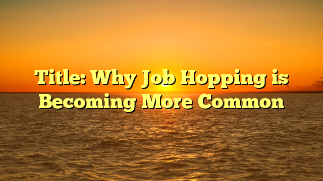 Title: Why Job Hopping is Becoming More Common
