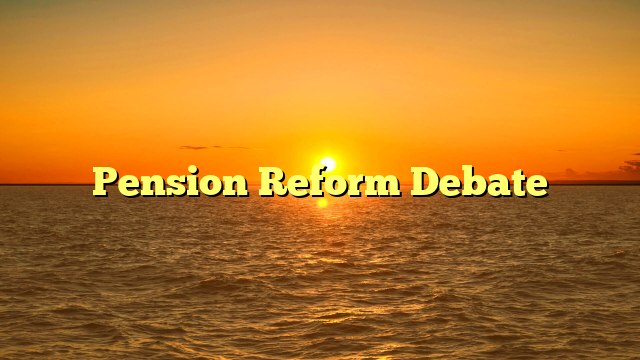 Pension Reform Debate