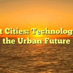 Smart Cities: Technology and the Urban Future