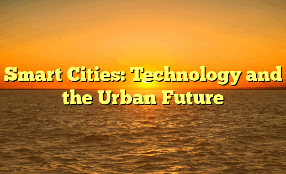Smart Cities: Technology and the Urban Future