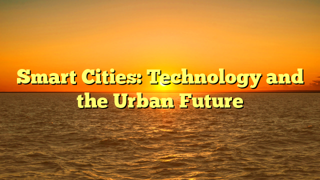Smart Cities: Technology and the Urban Future