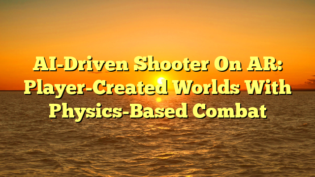 AI-Driven Shooter On AR: Player-Created Worlds With Physics-Based Combat