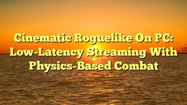 Cinematic Roguelike On PC: Low-Latency Streaming With Physics-Based Combat