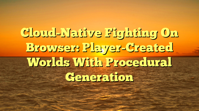 Cloud-Native Fighting On Browser: Player-Created Worlds With Procedural Generation