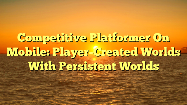 Competitive Platformer On Mobile: Player-Created Worlds With Persistent Worlds