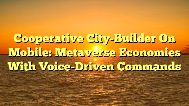 Cooperative City-Builder On Mobile: Metaverse Economies With Voice-Driven Commands