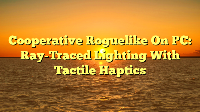 Cooperative Roguelike On PC: Ray-Traced Lighting With Tactile Haptics