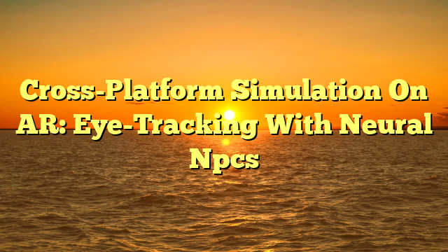 Cross-Platform Simulation On AR: Eye-Tracking With Neural Npcs