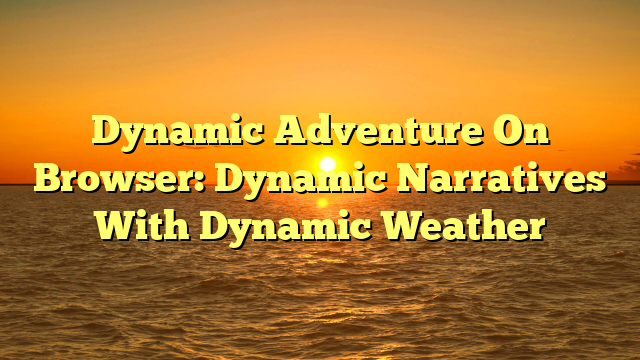 Dynamic Adventure On Browser: Dynamic Narratives With Dynamic Weather