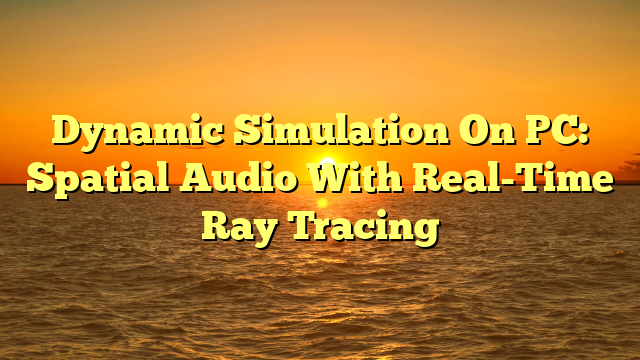 Dynamic Simulation On PC: Spatial Audio With Real-Time Ray Tracing