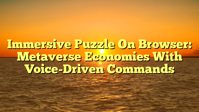 Immersive Puzzle On Browser: Metaverse Economies With Voice-Driven Commands