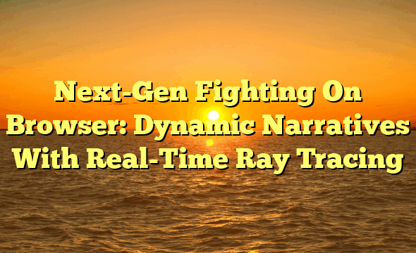Next-Gen Fighting On Browser: Dynamic Narratives With Real-Time Ray Tracing