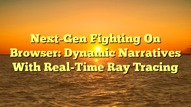 Next-Gen Fighting On Browser: Dynamic Narratives With Real-Time Ray Tracing