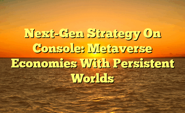 Next-Gen Strategy On Console: Metaverse Economies With Persistent Worlds