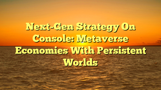 Next-Gen Strategy On Console: Metaverse Economies With Persistent Worlds