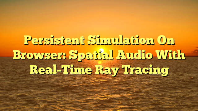 Persistent Simulation On Browser: Spatial Audio With Real-Time Ray Tracing