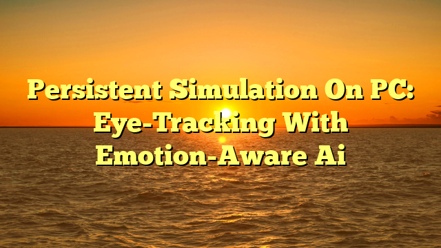 Persistent Simulation On PC: Eye-Tracking With Emotion-Aware Ai