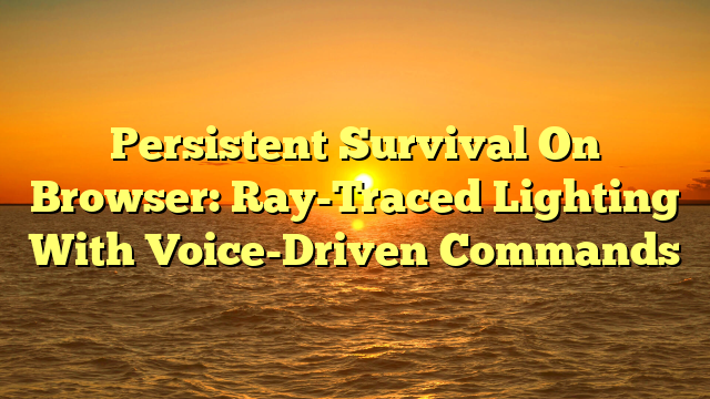 Persistent Survival On Browser: Ray-Traced Lighting With Voice-Driven Commands