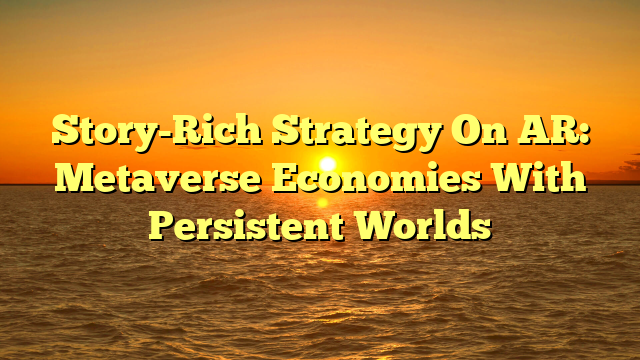 Story-Rich Strategy On AR: Metaverse Economies With Persistent Worlds