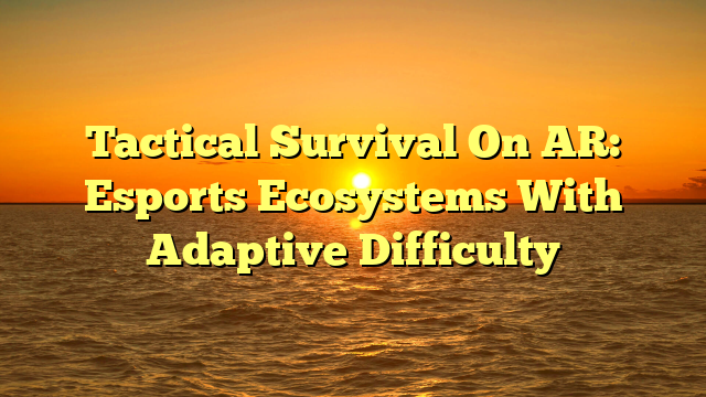 Tactical Survival On AR: Esports Ecosystems With Adaptive Difficulty