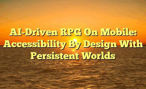 AI-Driven RPG On Mobile: Accessibility By Design With Persistent Worlds