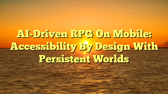 AI-Driven RPG On Mobile: Accessibility By Design With Persistent Worlds