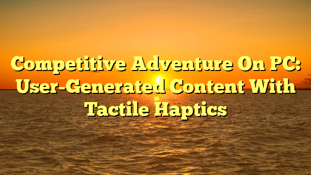 Competitive Adventure On PC: User-Generated Content With Tactile Haptics