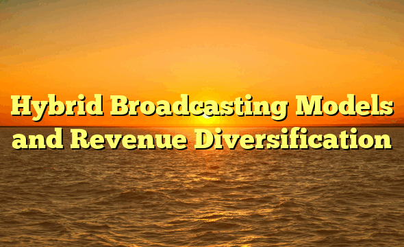 Hybrid Broadcasting Models and Revenue Diversification