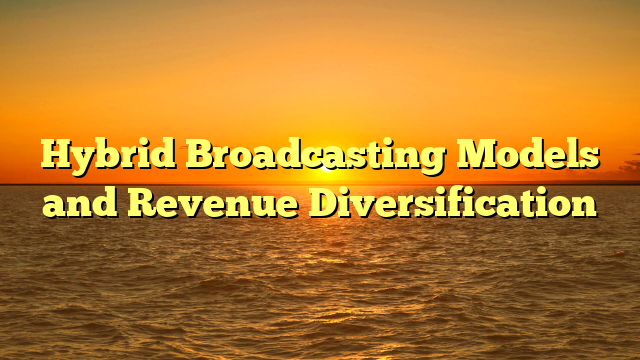 Hybrid Broadcasting Models and Revenue Diversification