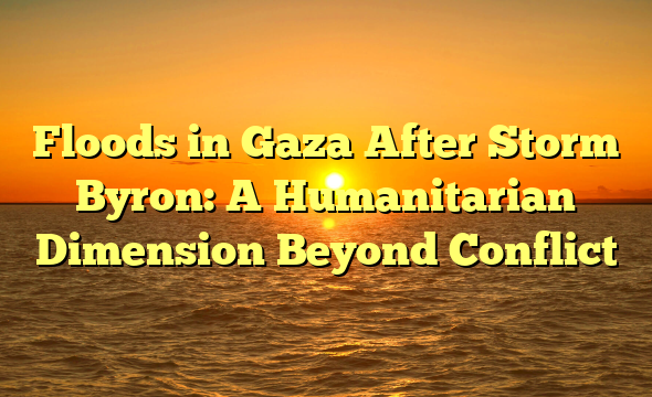 Floods in Gaza After Storm Byron: A Humanitarian Dimension Beyond Conflict