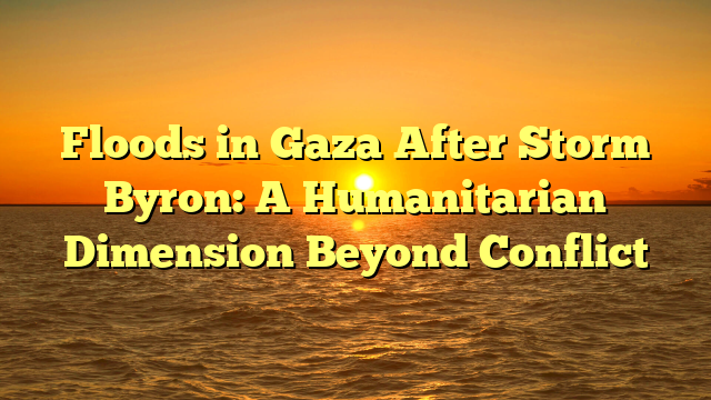 Floods in Gaza After Storm Byron: A Humanitarian Dimension Beyond Conflict