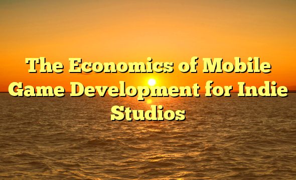 The Economics of Mobile Game Development for Indie Studios