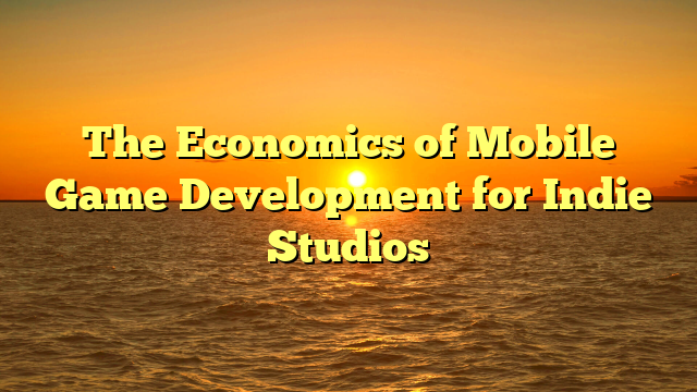 The Economics of Mobile Game Development for Indie Studios