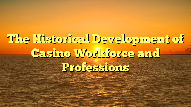 The Historical Development of Casino Workforce and Professions