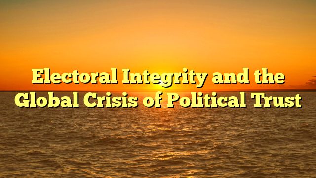 Electoral Integrity and the Global Crisis of Political Trust