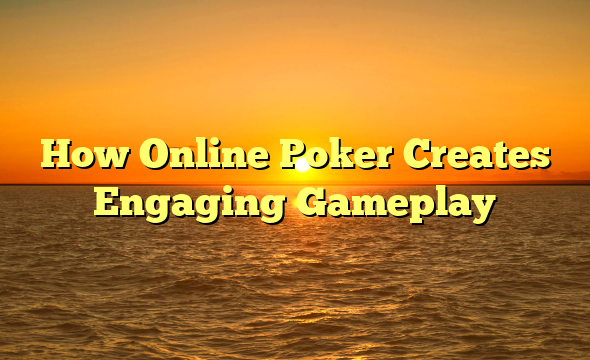 How Online Poker Creates Engaging Gameplay
