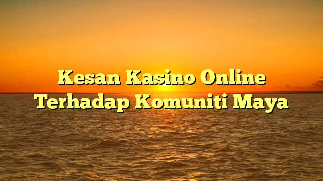Kesan Kasino Online Terhadap Komuniti Maya