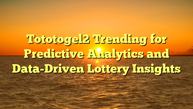 Tototogel2 Trending for Predictive Analytics and Data-Driven Lottery Insights