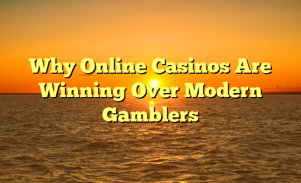 Why Online Casinos Are Winning Over Modern Gamblers