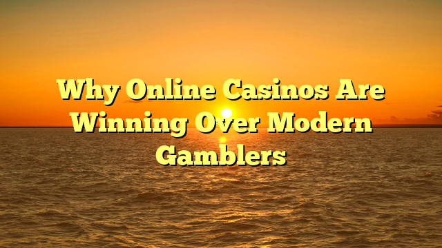 Why Online Casinos Are Winning Over Modern Gamblers
