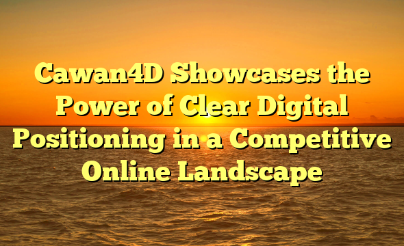 Cawan4D Showcases the Power of Clear Digital Positioning in a Competitive Online Landscape