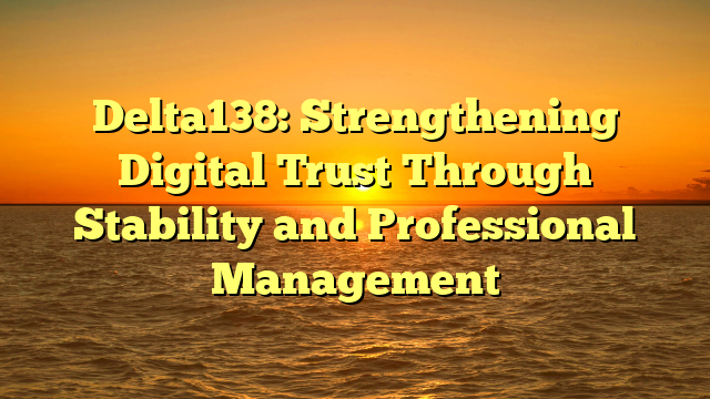 Delta138: Strengthening Digital Trust Through Stability and Professional Management