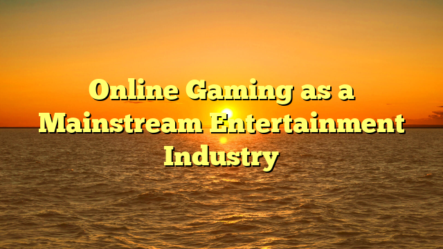 Online Gaming as a Mainstream Entertainment Industry