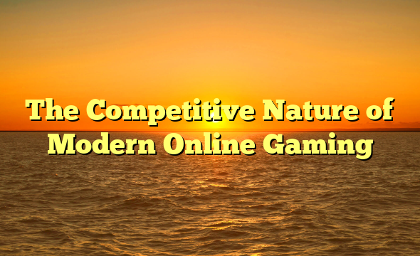 The Competitive Nature of Modern Online Gaming